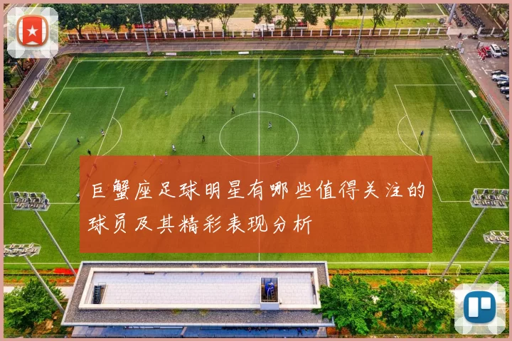 巨蟹座足球明星有哪些值得关注的球员及其精彩表现分析