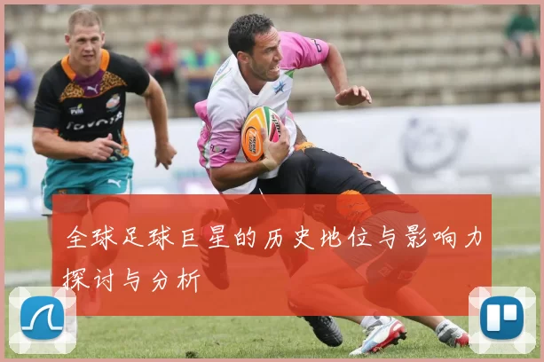 全球足球巨星的历史地位与影响力探讨与分析