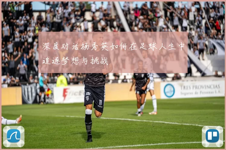 深度对话杨秀英如何在足球人生中追逐梦想与挑战