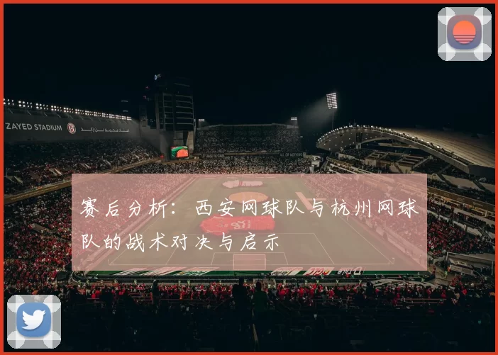 赛后分析：西安网球队与杭州网球队的战术对决与启示