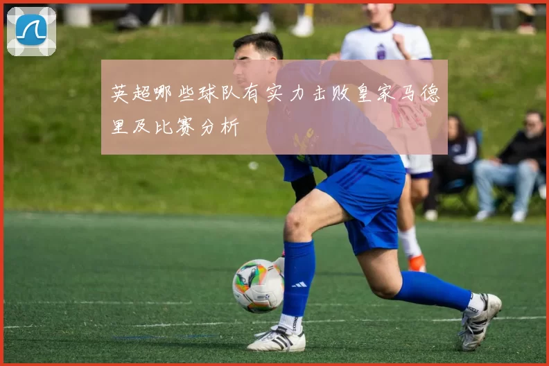 英超哪些球队有实力击败皇家马德里及比赛分析