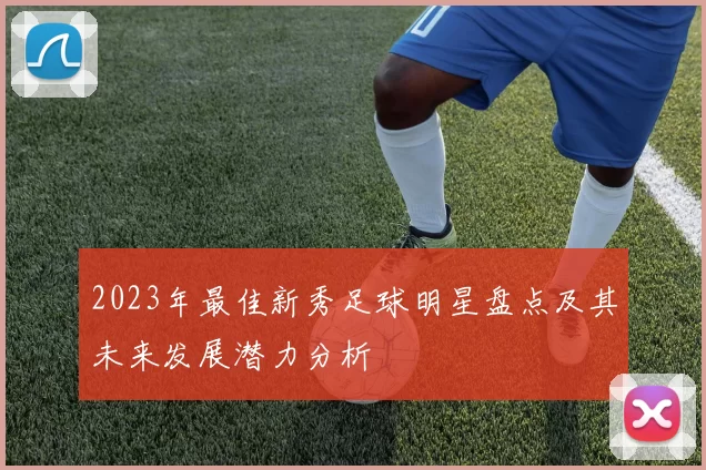 2023年最佳新秀足球明星盘点及其未来发展潜力分析