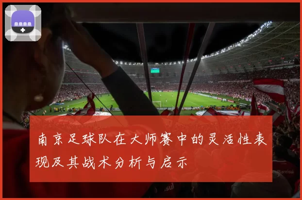 南京足球队在大师赛中的灵活性表现及其战术分析与启示
