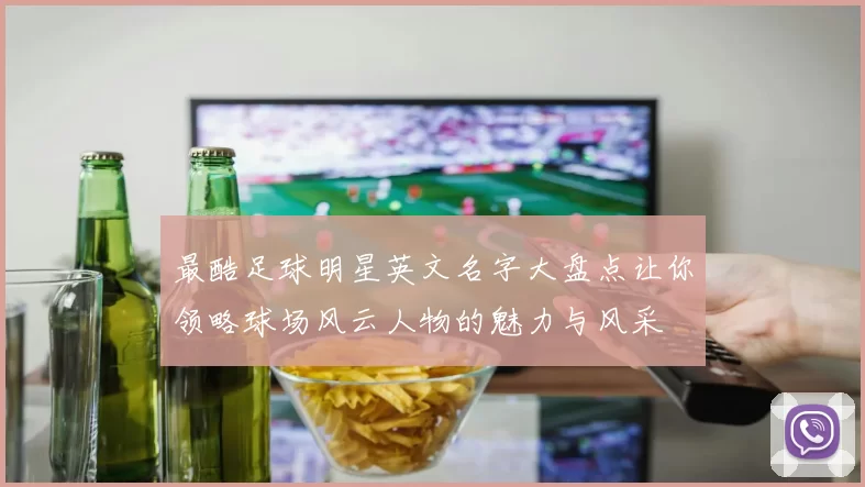 最酷足球明星英文名字大盘点让你领略球场风云人物的魅力与风采