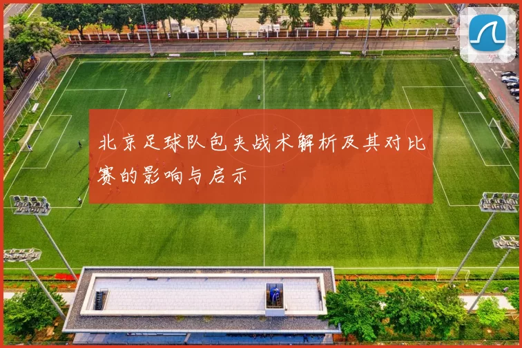 北京足球队包夹战术解析及其对比赛的影响与启示