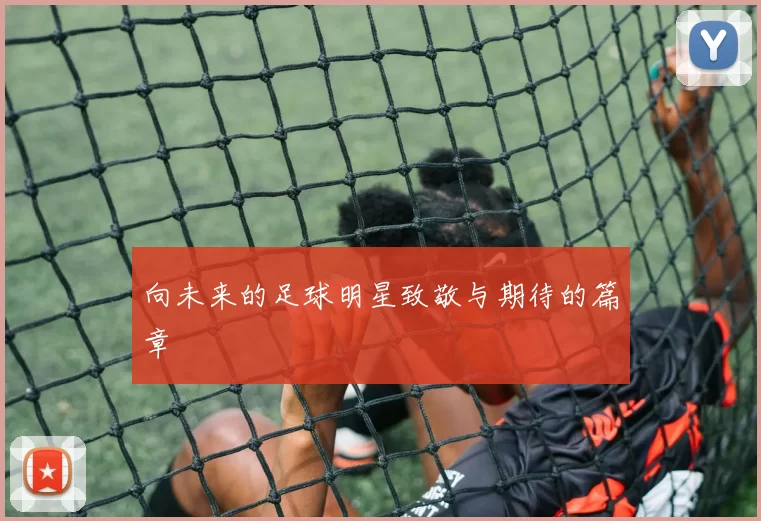 向未来的足球明星致敬与期待的篇章