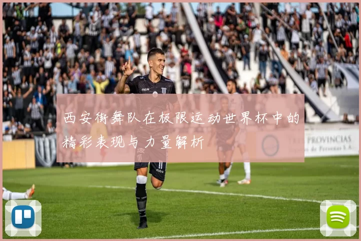 西安街舞队在极限运动世界杯中的精彩表现与力量解析