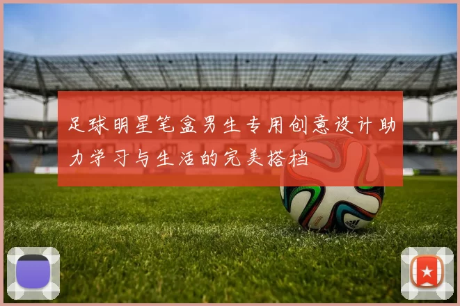 足球明星笔盒男生专用创意设计助力学习与生活的完美搭档