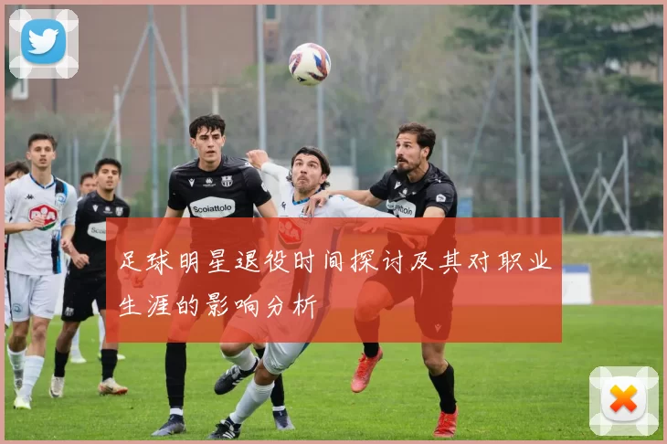 足球明星退役时间探讨及其对职业生涯的影响分析