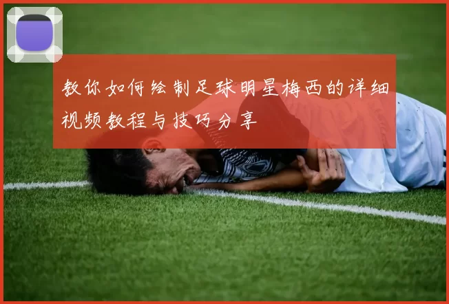 教你如何绘制足球明星梅西的详细视频教程与技巧分享