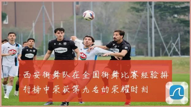 西安街舞队在全国街舞比赛经验排行榜中荣获第九名的荣耀时刻