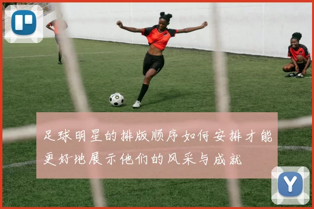 足球明星的排版顺序如何安排才能更好地展示他们的风采与成就