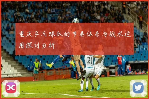 重庆乒乓球队的节奏体系与战术运用探讨分析