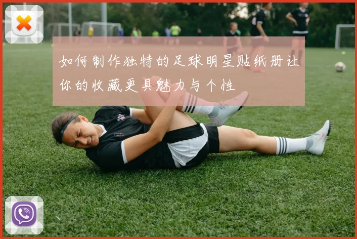 如何制作独特的足球明星贴纸册让你的收藏更具魅力与个性
