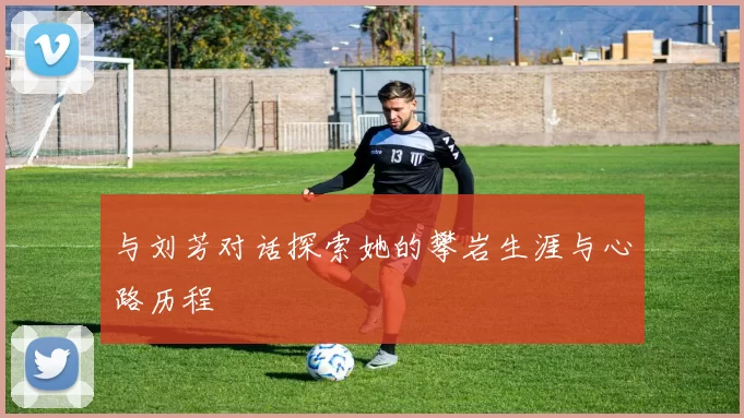 与刘芳对话探索她的攀岩生涯与心路历程