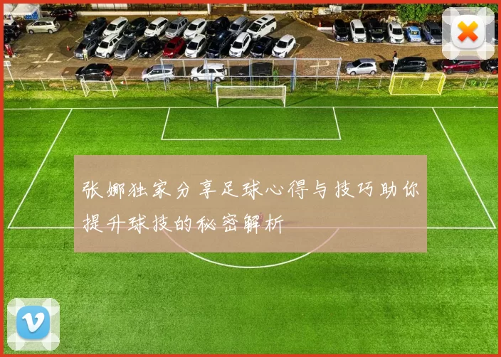张娜独家分享足球心得与技巧助你提升球技的秘密解析