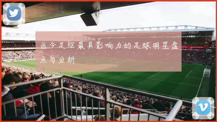 当今足坛最具影响力的足球明星盘点与分析