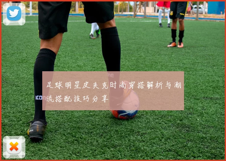 足球明星皮夹克时尚穿搭解析与潮流搭配技巧分享