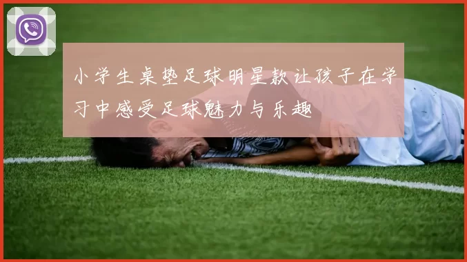 小学生桌垫足球明星款让孩子在学习中感受足球魅力与乐趣