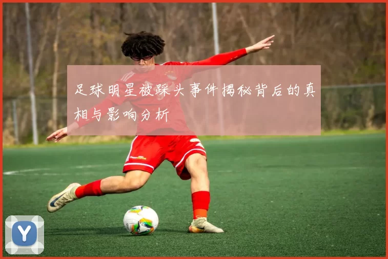 足球明星被踩头事件揭秘背后的真相与影响分析