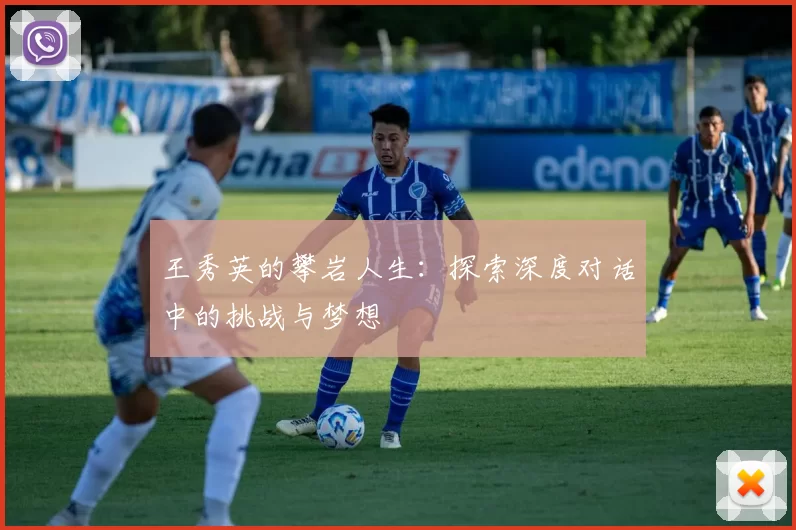 王秀英的攀岩人生：探索深度对话中的挑战与梦想