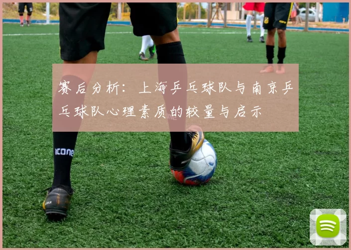 赛后分析：上海乒乓球队与南京乒乓球队心理素质的较量与启示