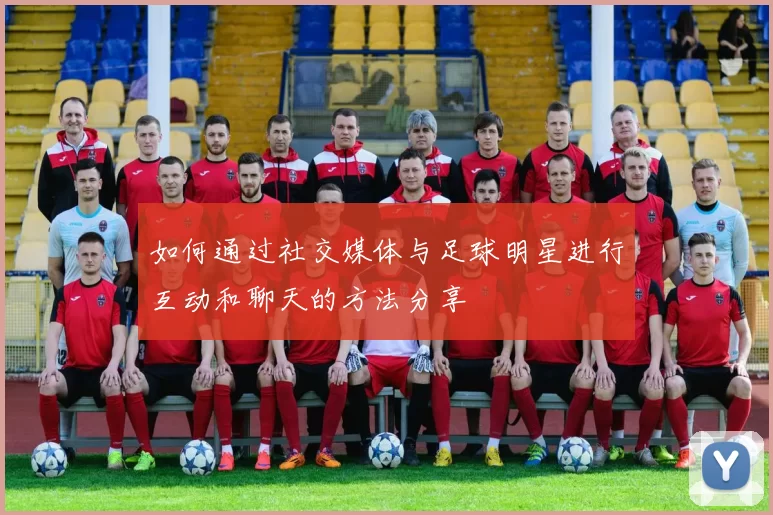 如何通过社交媒体与足球明星进行互动和聊天的方法分享