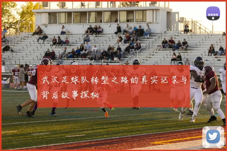 武汉足球队转型之路的真实记录与背后故事探秘