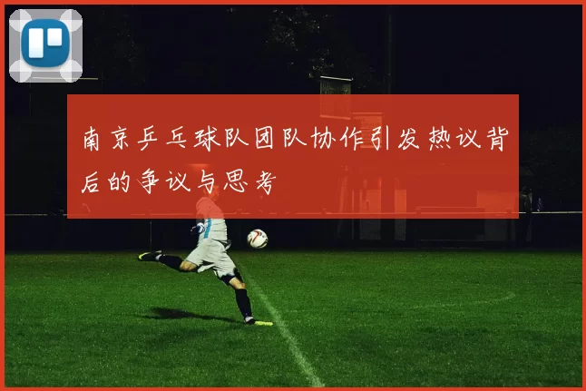 南京乒乓球队团队协作引发热议背后的争议与思考