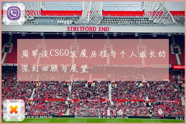 周军谈CSGO发展历程与个人成长的深刻回顾与展望