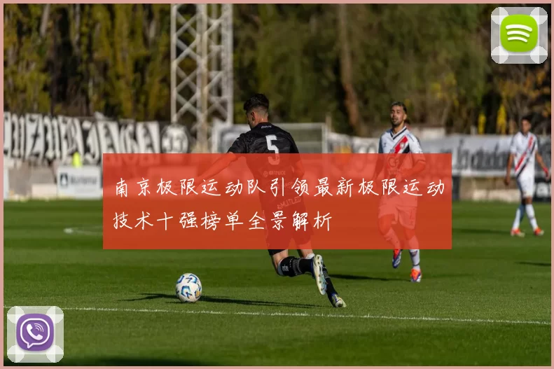 南京极限运动队引领最新极限运动技术十强榜单全景解析