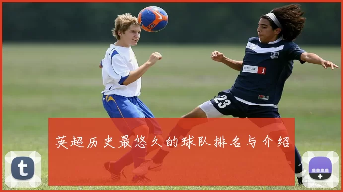 英超历史最悠久的球队排名与介绍