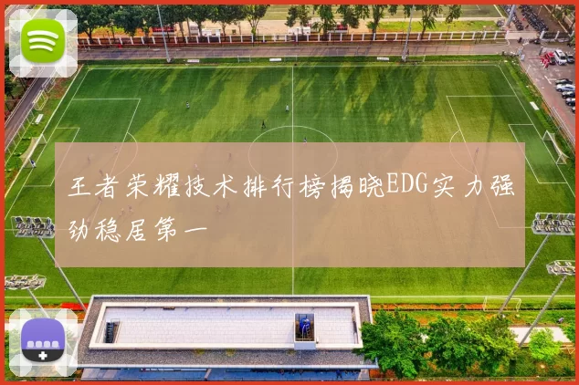 王者荣耀技术排行榜揭晓EDG实力强劲稳居第一