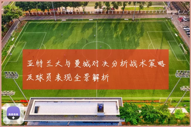 亚特兰大与曼城对决分析战术策略及球员表现全景解析