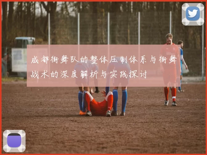 成都街舞队的整体压制体系与街舞战术的深度解析与实践探讨