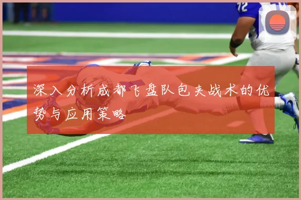 深入分析成都飞盘队包夹战术的优势与应用策略
