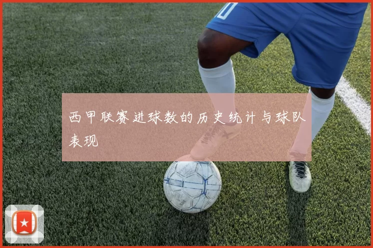 西甲联赛进球数的历史统计与球队表现