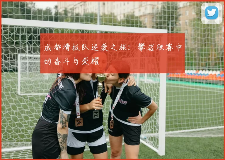 成都滑板队逆袭之旅：攀岩联赛中的奋斗与荣耀