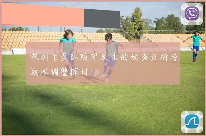 深圳飞盘队防守反击的优劣分析与战术调整探讨
