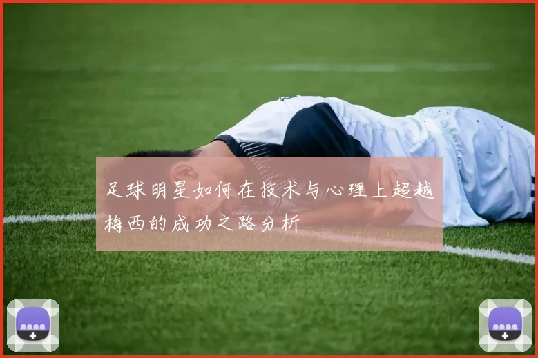 足球明星如何在技术与心理上超越梅西的成功之路分析