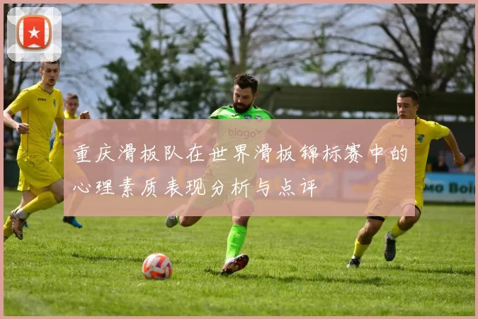 重庆滑板队在世界滑板锦标赛中的心理素质表现分析与点评