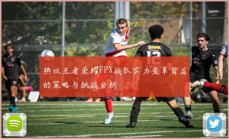 热议王者荣耀FPX战队实力变革背后的策略与挑战分析