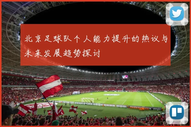 北京足球队个人能力提升的热议与未来发展趋势探讨