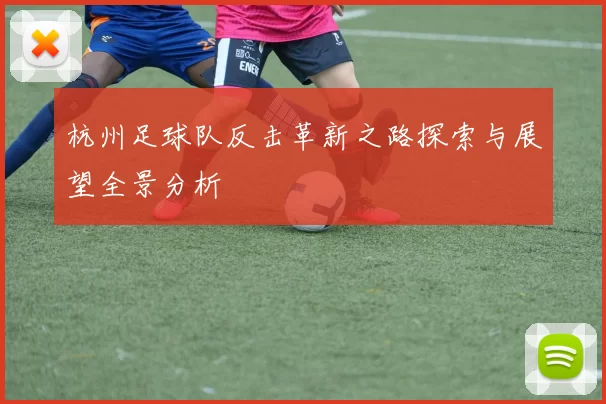 杭州足球队反击革新之路探索与展望全景分析