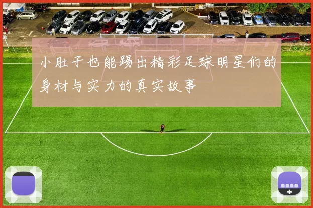 小肚子也能踢出精彩足球明星们的身材与实力的真实故事