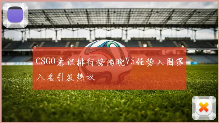 CSGO意识排行榜揭晓V5强势入围第八名引发热议