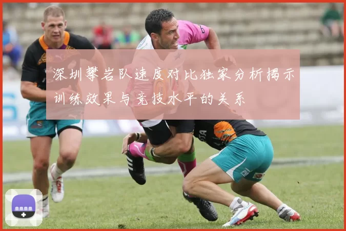 深圳攀岩队速度对比独家分析揭示训练效果与竞技水平的关系