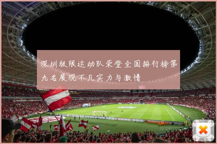 深圳极限运动队荣登全国排行榜第九名展现不凡实力与激情