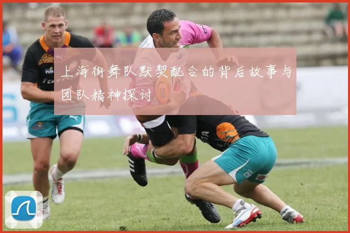 上海街舞队默契配合的背后故事与团队精神探讨