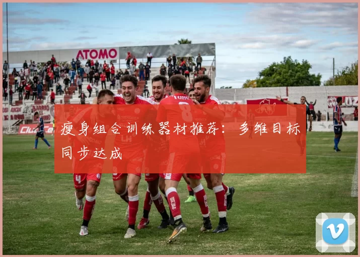 瘦身组合训练器材推荐：多维目标同步达成
